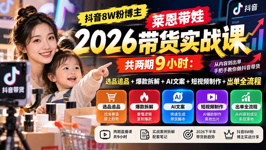 【无水印】抖音8W粉博主莱恩带娃2026带货实战课-共两期9小时:选品追品+爆款拆解+AI文案+短视频制作+出单全流程-优优云创网