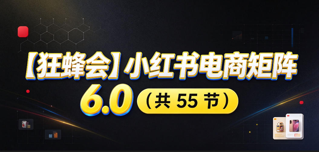 20260930142434327-b7cf68f9ee4429206ae8089af21db552 【无水印】【狂蜂会】小红书电商矩阵6.0,从零教你店铺搭建、多渠道精细化选品、AI素材原创、自动化发笔记、矩阵起店放大等