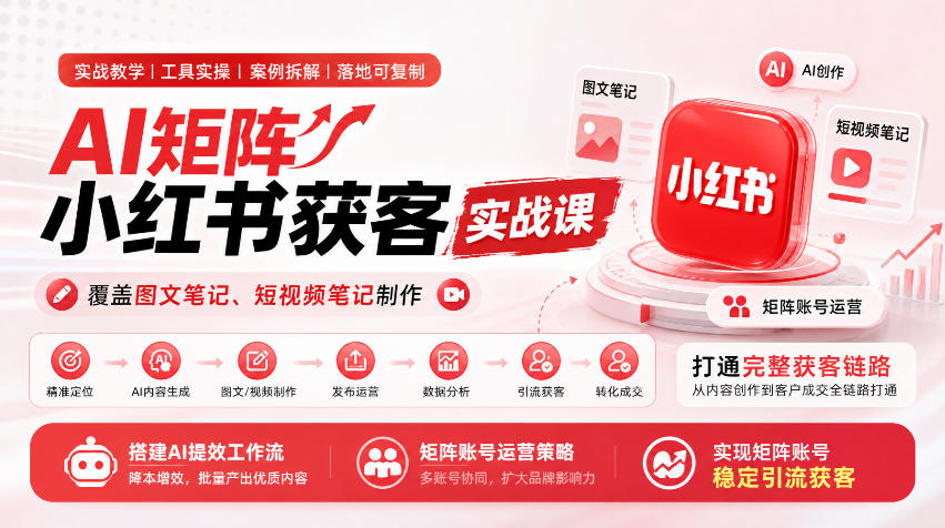 AI矩阵小红书获客实战课,覆盖图文笔记、短视频笔记制作,打通完整获客链路,搭建AI提效工作流,实现矩阵账号稳定引流获客-优优云创网