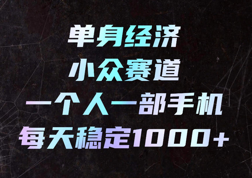 单身经济小众赛道,一个人一部手机,每天稳定1000+,利用下班碎片时间即可【揭秘】-优优云创网