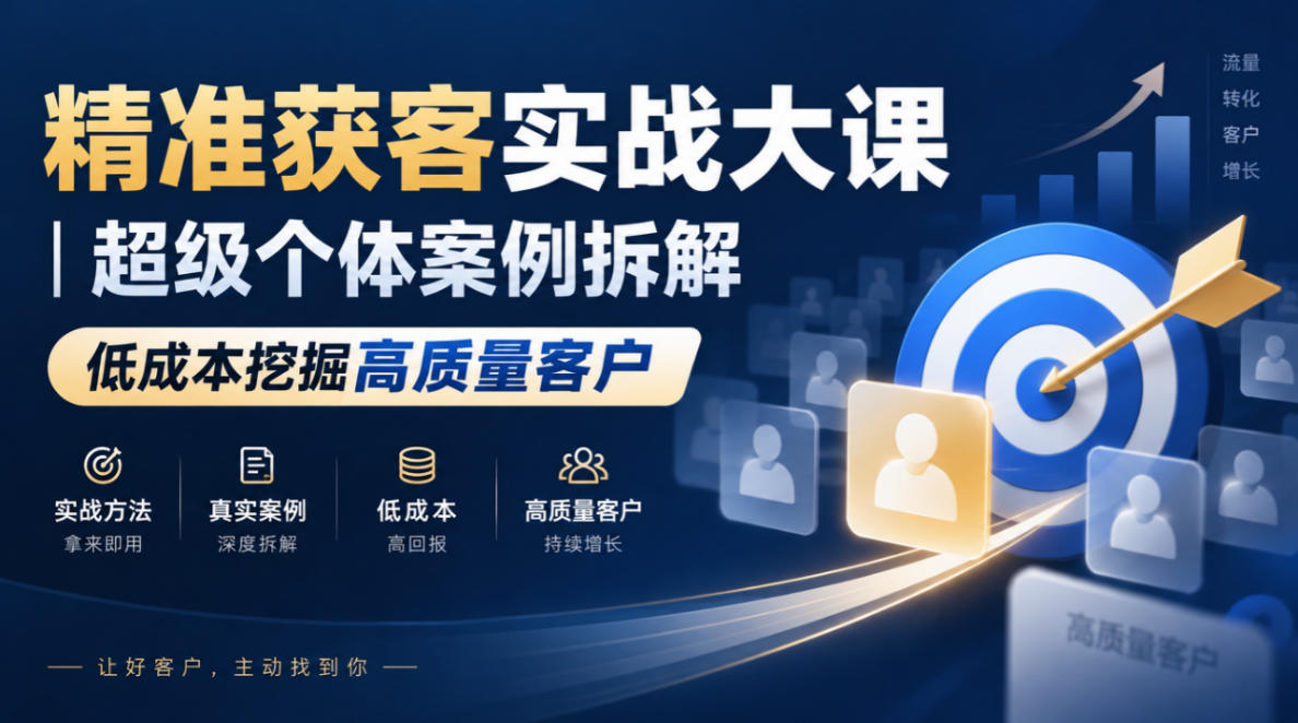 精准获客实战大课｜超级个体案例拆解，低成本挖掘高质量客户-优优云创网