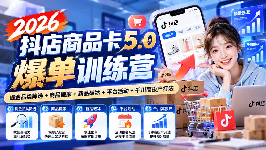 2026抖店商品卡5.0爆单训练营:掘金品类筛选+商品搬家+新品破冰+平台活动+千川高投产打法-优优云创网