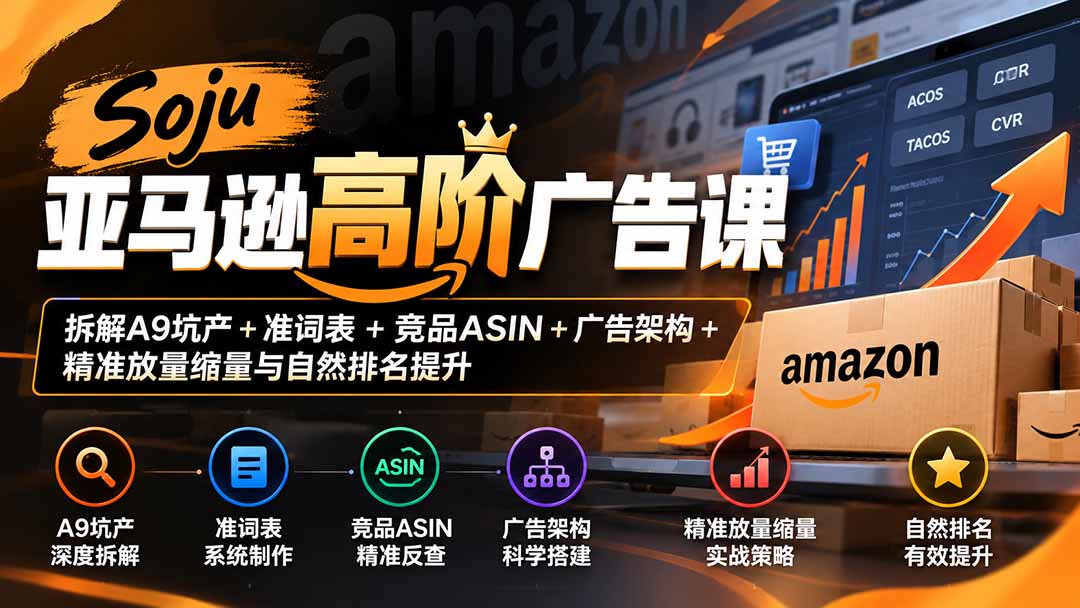 Soju亚马逊高阶广告课:拆解A9坑产+准词表+竞品ASIN+广告架构+精准放量缩量与自然排名提升-优优云创网
