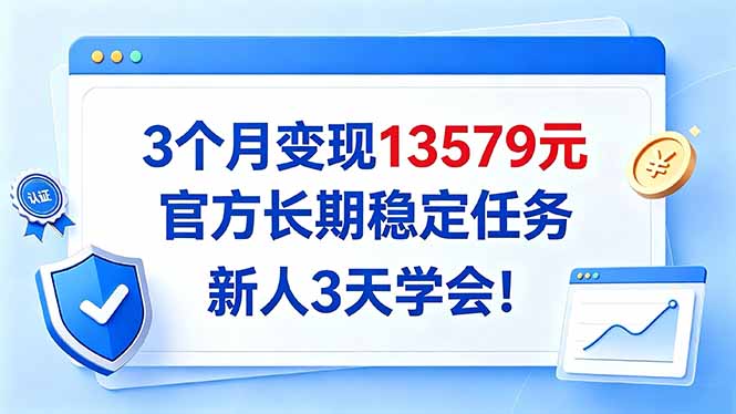 3个月变现13579元,官方长期稳定任务,新人3天学会!-优优云创网