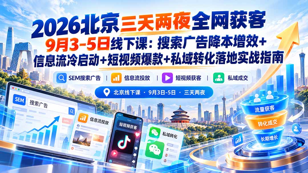 2026北京三天两夜全网获客9月3-5日线下课：搜索广告降本增效+信息流冷启动+短视频爆款+私域转化落地实战指南-优优云创网