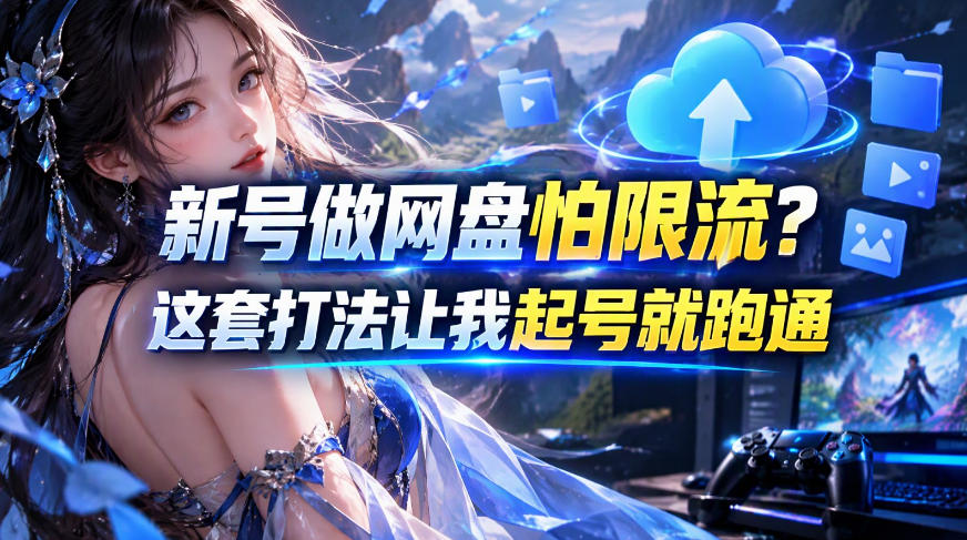 新号做网盘怕限流？这套打法让我起号就跑通，网盘项目推广的8.0版本教学-优优云创网