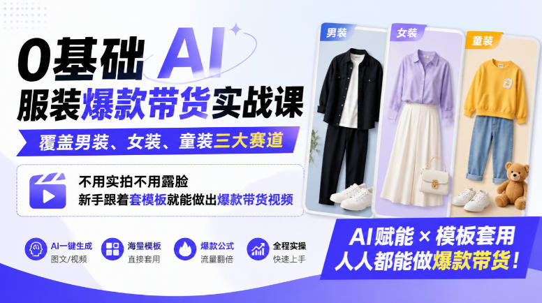 0基础AI服装爆款带货实战课｜覆盖男装、女装、童装三大赛道，不用实拍不用露脸，新手跟着套模板就能做出爆款带货视频(更新1010)-优优云创网