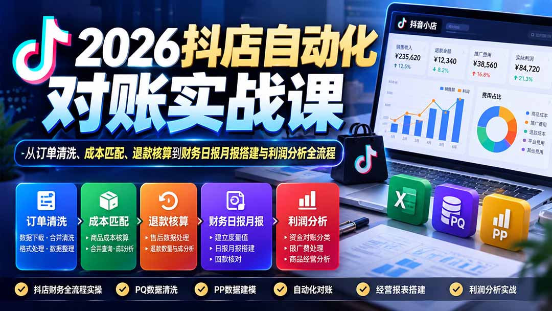 2026抖店自动化对账实战课：从订单清洗、成本匹配、退款核算到财务日报月报搭建与利润分析全流程-优优云创网