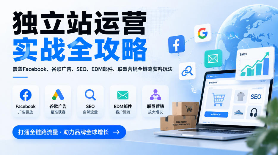 独立站运营实战全攻略,覆盖Facebook、谷歌广告、SEO、EDM邮件、联盟营销全链路获客玩法(更新2026)-优优云创网