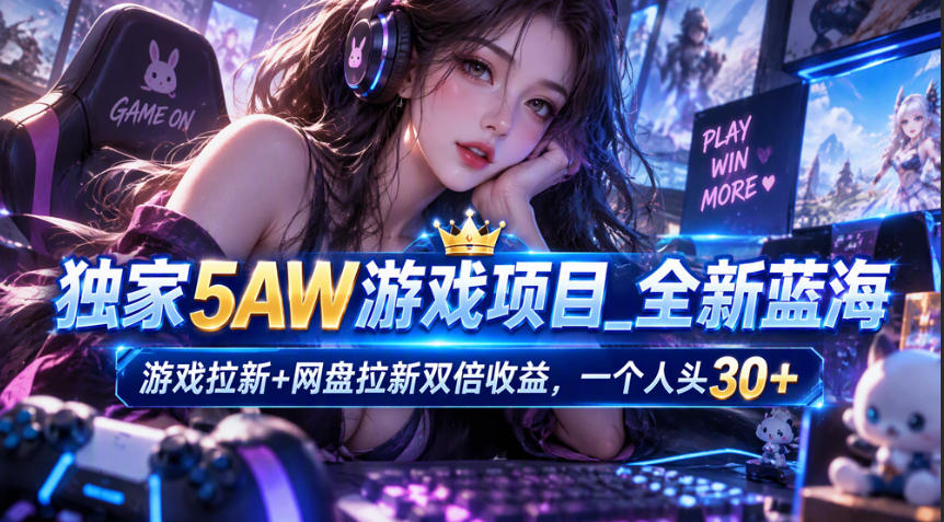 独家5AW游戏蓝海项目_游戏拉新+网盘拉新双倍收益，拉新一个30米-优优云创网