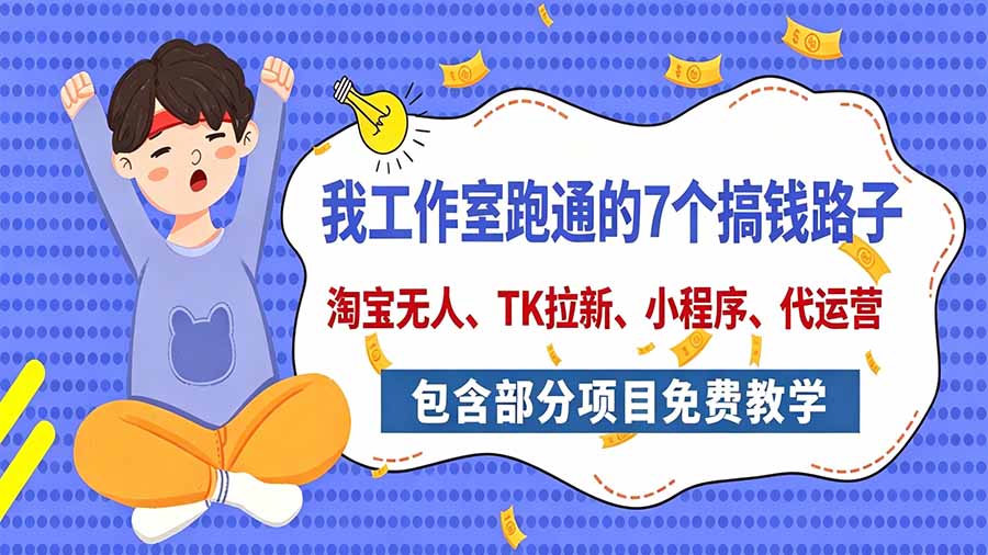 我工作室跑通的7个搞钱路子，今天全盘托出，包含部分项目免费教学(淘宝、拉新、小程序、代运营-优优云创网