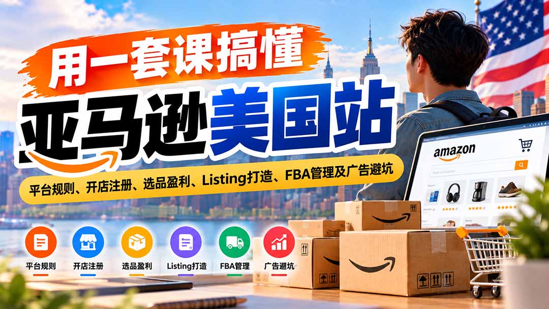 用一套课搞懂亚马逊美国站:平台规则、开店注册、选品盈利、Listing打造、FBA管理及广告避坑-优优云创网