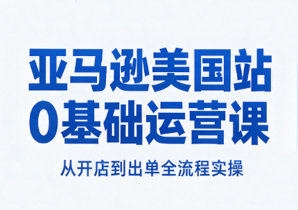 亚马逊美国站0基础运营课-优优云创网