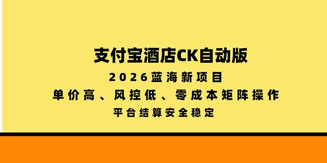 支付宝酒店ck自动版，2026蓝海新项目，单价高，风控低，零成本矩阵操作，平台结算安全稳定-优优云创网