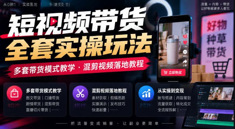 短视频带货全套实操玩法，多套带货模式教学，混剪视频落地教程-优优云创网