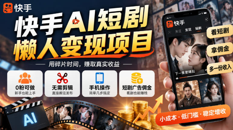 快手AI短剧懒人变现项目，0粉可做，无需剪辑直接搬运，手机简单操作靠短剧广告佣金增收-优优云创网