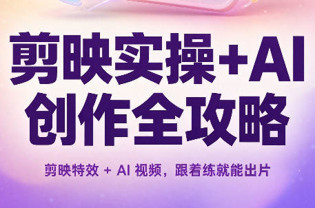 剪映实操+AI创作全攻略-优优云创网