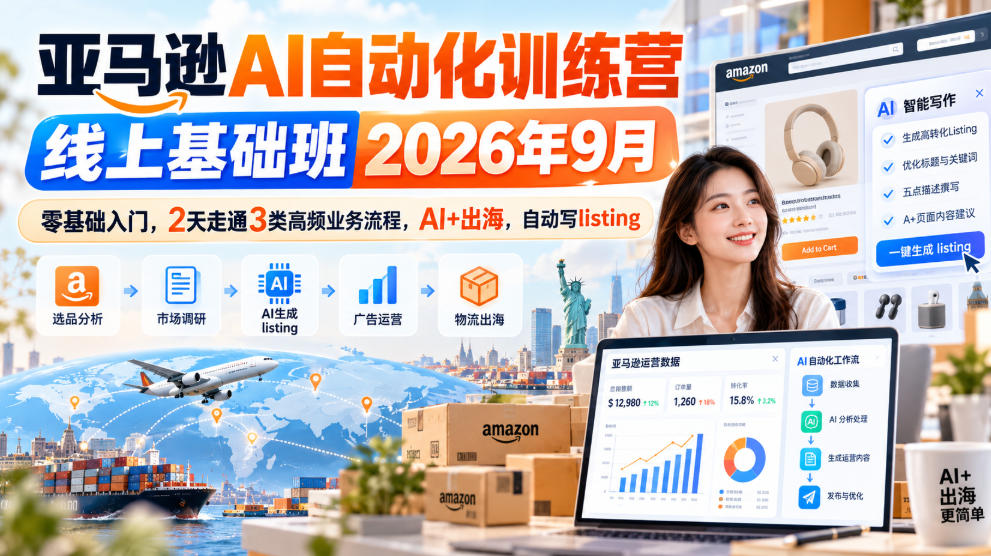 亚马逊AI自动化训练营线上基础班2026年9月，零基础入门，2天走通3类高频业务流程，AI+出海，自动写listing(更新1017)-优优云创网