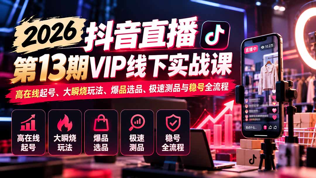 2026抖音直播第13期VIP线下实战课：高在线起号、大瞬烧玩法、爆品选品、极速测品与稳号全流程-优优云创网