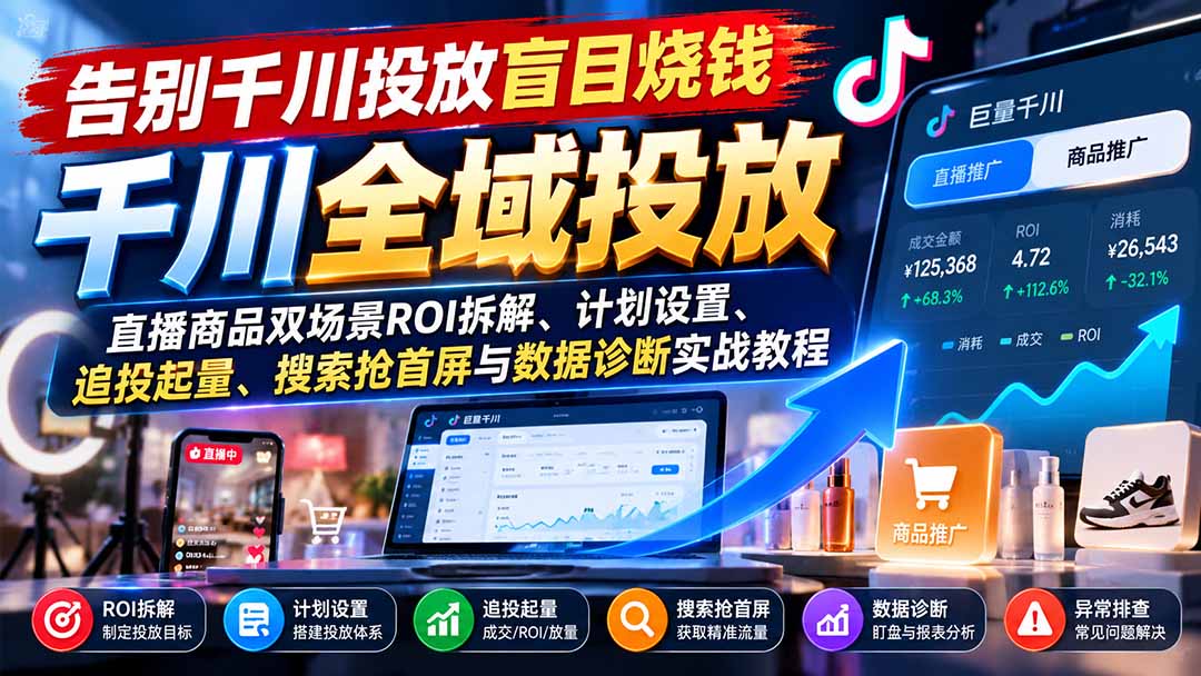 告别千川投放盲目烧钱：直播商品双场景ROI拆解、计划设置、追投起量、搜索抢首屏与数据诊断实战教程-优优云创网