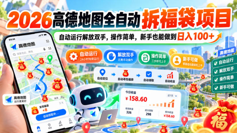 2026高德地图全自动拆福袋项目，自动运行解放双手，操作简单，新手也能做到日入100+【揭秘】-优优云创网