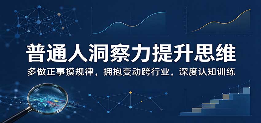 普通人洞察力提升思维：多做正事摸规律，拥抱变动跨行业，深度认知训练-优优云创网
