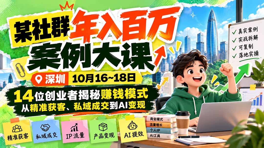 某社群年入百万案例大课-深圳10月16~18日：14位创业者揭秘赚钱模式，从精准获客、私域成交到AI变现-优优云创网