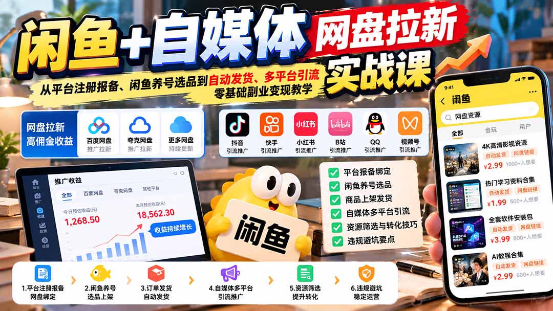 闲鱼+自媒体网盘拉新实战课:从平台注册报备、闲鱼养号选品到自动发货、多平台引流,零基础副业变现教学-优优云创网