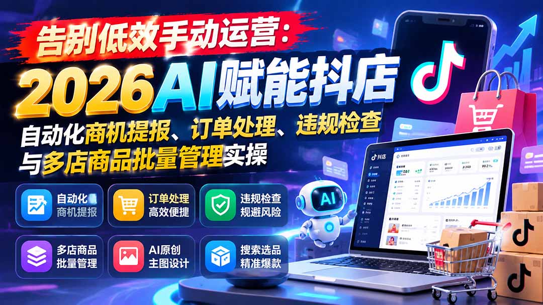告别低效手动运营:2026AI赋能抖店自动化商机提报、订单处理、违规检查与多店商品批量管理实操-优优云创网