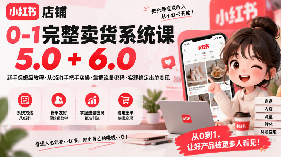小红书店铺0-1完整卖货系统课5.0+6.0，新手保姆级教程·从0到1手把手实操·掌握流量密码·实现稳定出单变现-优优云创网