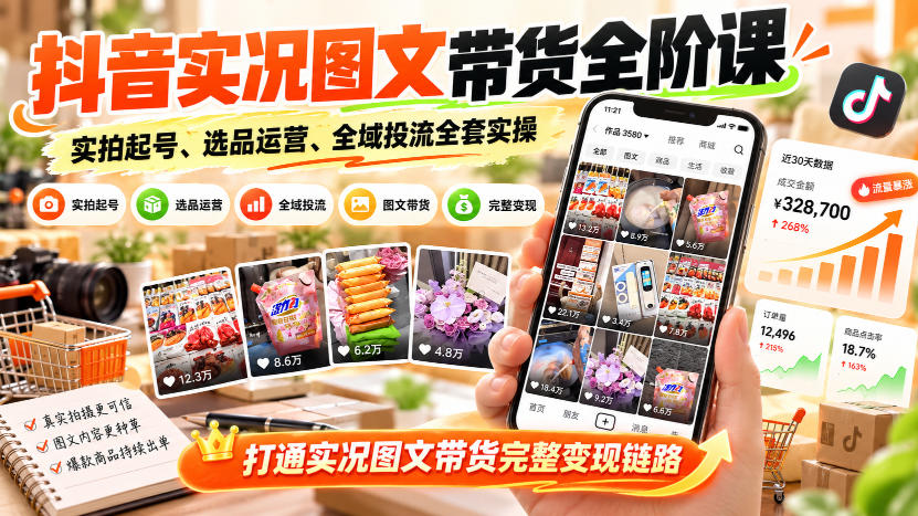 抖音实况图文带货全阶课｜实拍起号、选品运营、全域投流全套实操，打通实况图文带货完整变现链路-优优云创网