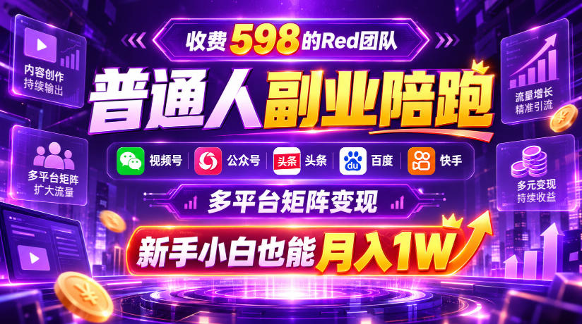 收费598的Red团队普通人副业陪跑，视频号、公众号、头条、百度、快手多平台矩阵变现，新手小白也能月入1W-优优云创网