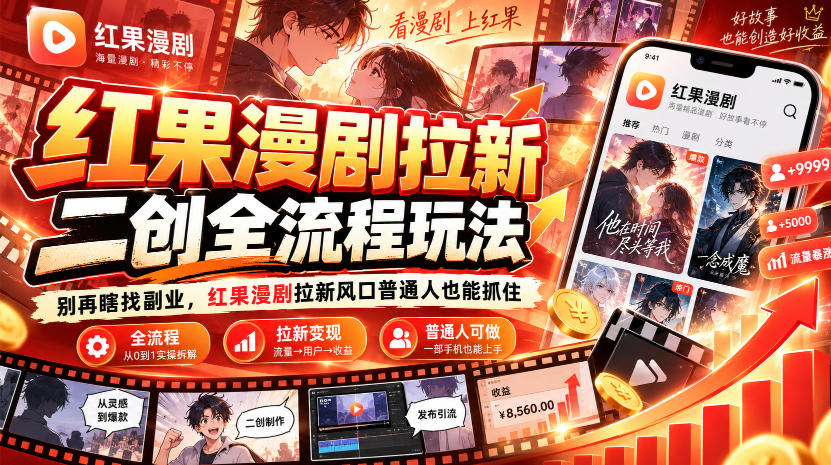 红果漫剧拉新之二创全流程玩法,别再瞎找副业,红果漫剧拉新风口普通人也能抓住-优优云创网