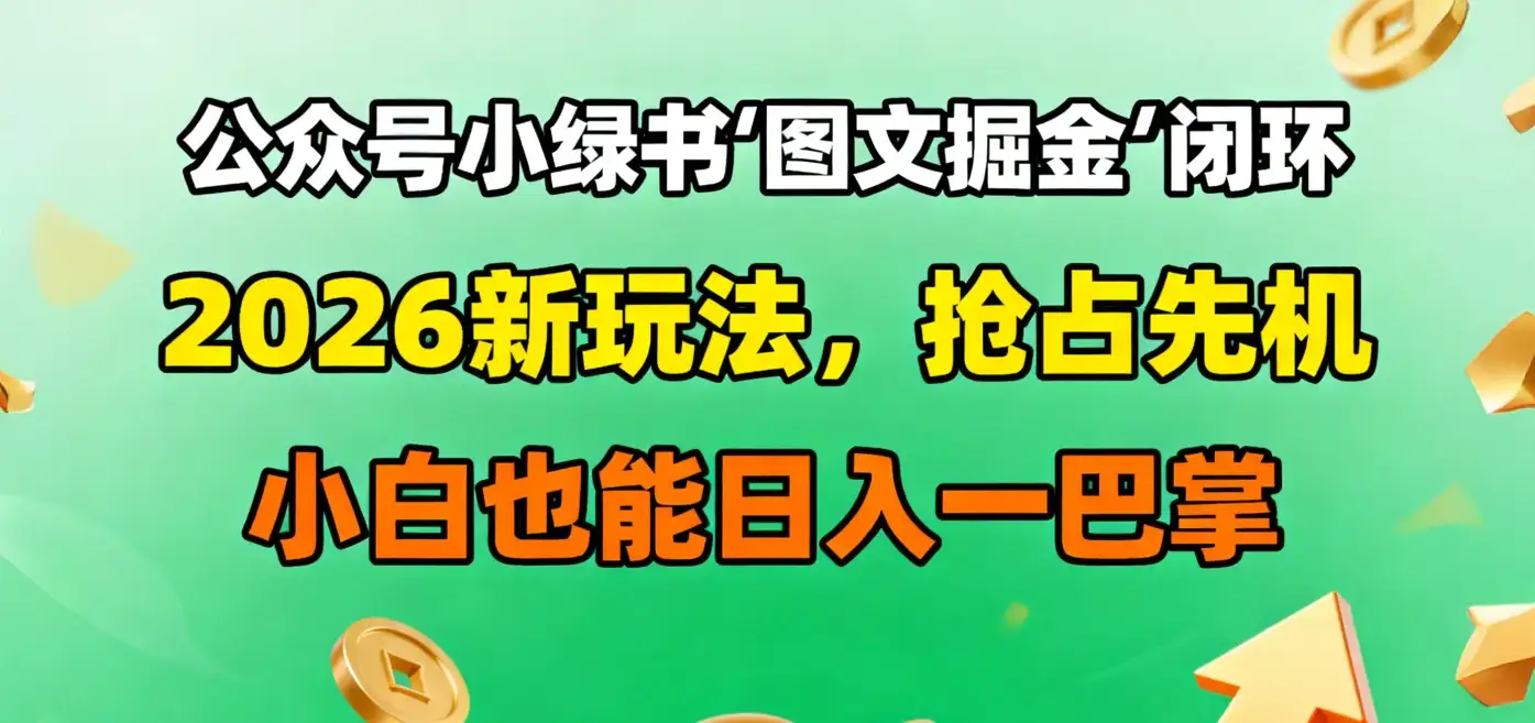 公众号小绿书图文掘金闭环,2026新玩法,抢占先机,小白也能日入一巴掌 公众号小绿书图文掘金闭环,2026新玩法,抢占先机,小白也能日入一巴掌