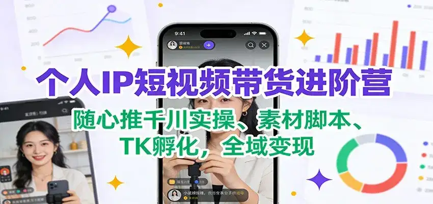 个人IP短视频带货进阶营：随心推千川实操、素材脚本、TK孵化，全域变现-优优云创网