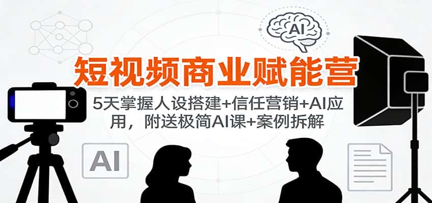 短视频商业赋能营:5天掌握人设搭建+信任营销+AI应用,附送极简AI课+案例拆解 短视频商业赋能营:5天掌握人设搭建+信任营销+AI应用,附送极简AI课+案例拆解
