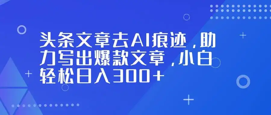 (16859期)头条文章去AI痕迹,助力写出爆款文章,小白轻松日入300+ (16859期)头条文章去AI痕迹,助力写出爆款文章,小白轻松日入300+