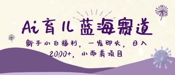 Ai育儿蓝海赛道，新手小白福利，一发即火，日入2k+，小而美项目【揭秘】-优优云创网