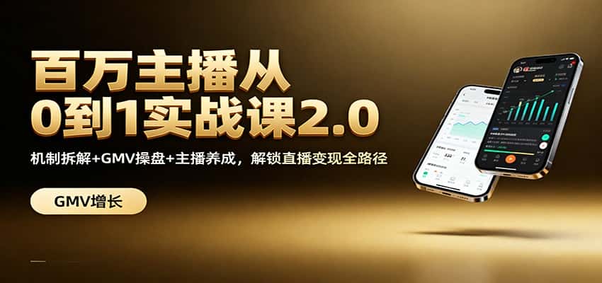 百万主播从0到1实战课2.0：机制拆解+GMV操盘+主播养成，解锁直播变现全路径-优优云创网