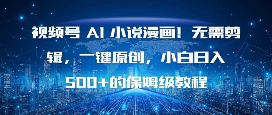 （16595期）视频号 AI 小说漫画！无需剪辑，一键原创，小白日入500+的保姆级教程