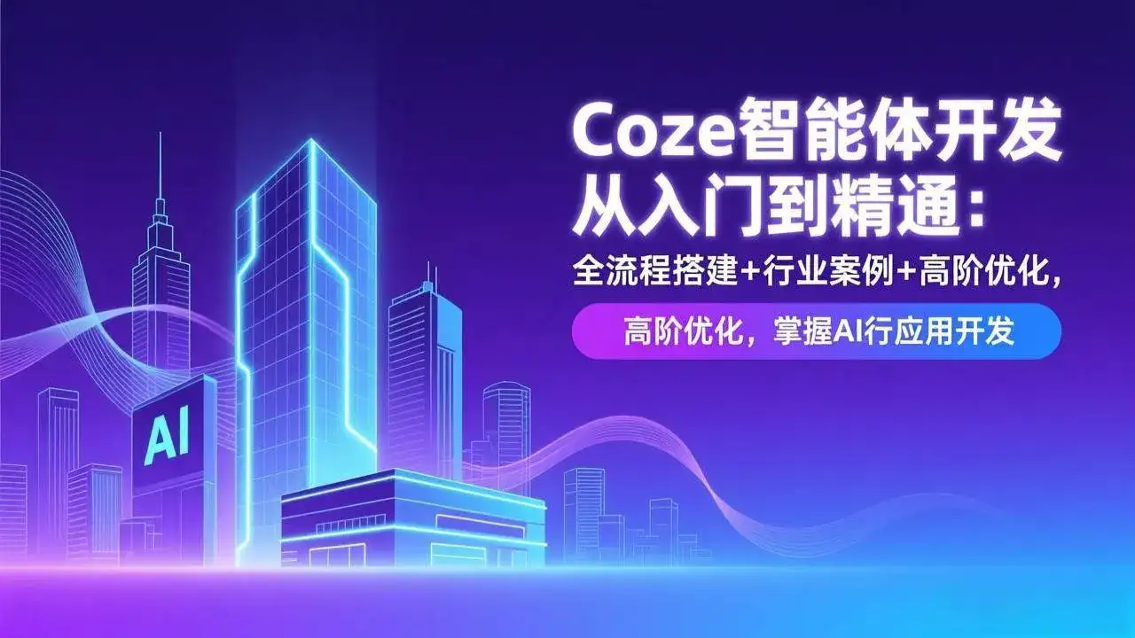 (17199期)Coze智能体开发从入门到精通:全流程搭建+行业案例+高阶优化,掌握AI应用开发-优优云创网