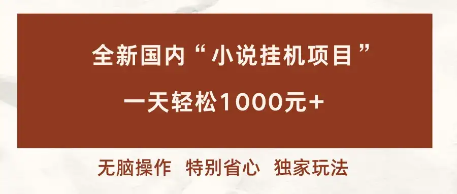 (16833期)全新国内小说挂G项目,多窗口无脑跑,一天轻松1k+,特别省心【揭秘】 (16833期)全新国内小说挂G项目,多窗口无脑跑,一天轻松1k+,特别省心【揭秘】