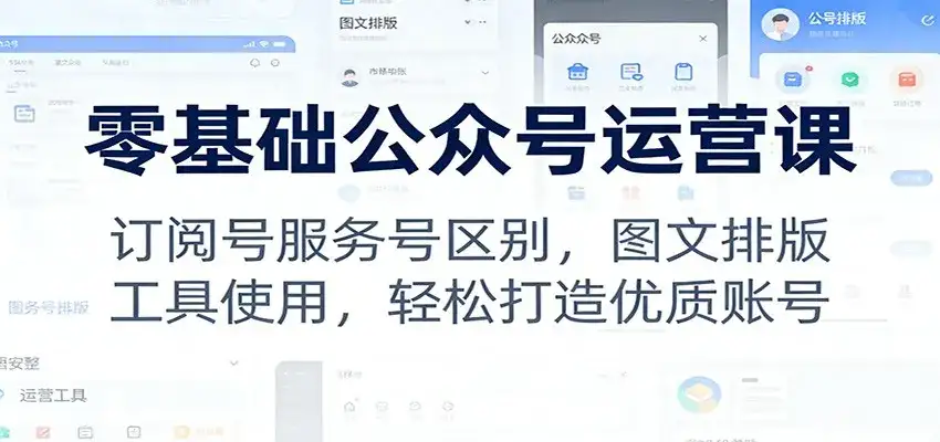 零基础公众号运营课：订阅号服务号区别，图文排版，工具使用，轻松打造优质账号-优优云创网
