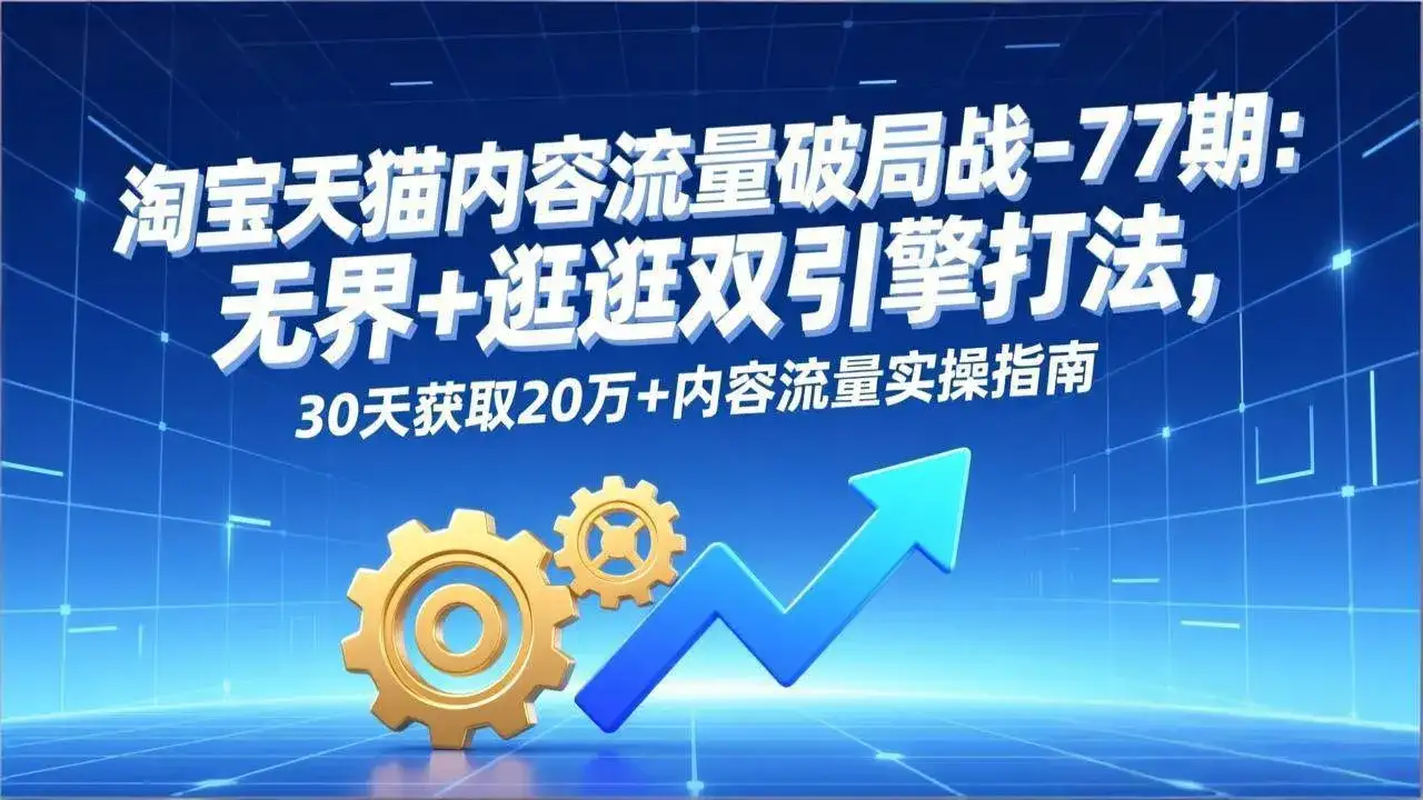 (17164期)淘宝天猫内容流量破局战-77期:无界+逛逛双引擎打法,30天获取20万+内容流量实操指南 (17164期)淘宝天猫内容流量破局战-77期:无界+逛逛双引擎打法,30天获取20万+内容流量实操指南