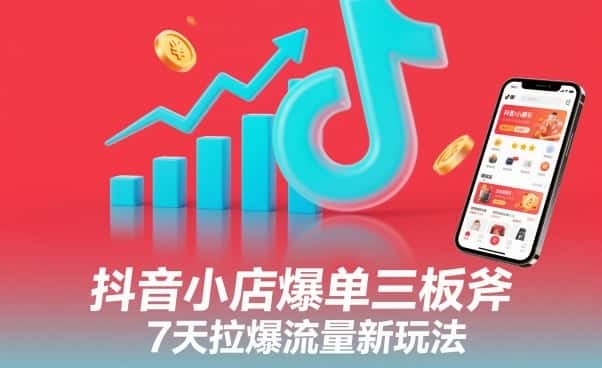 抖音小店爆单三板斧,7天拉爆流量新玩法 抖音小店爆单三板斧,7天拉爆流量新玩法