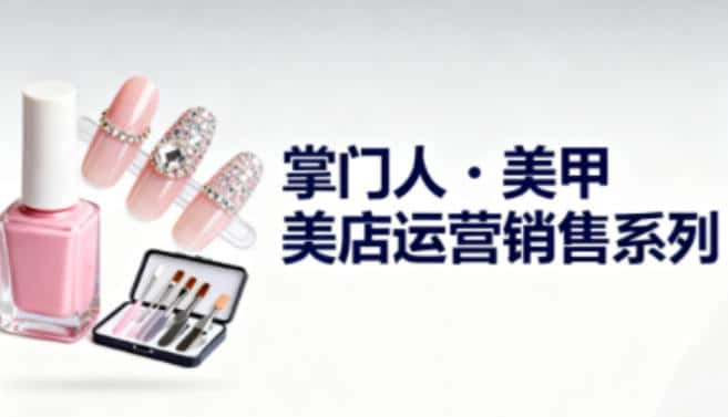 美甲店运营销售系列，助力美甲店老板及从业者提升运营、销售与管理能力-优优云创网