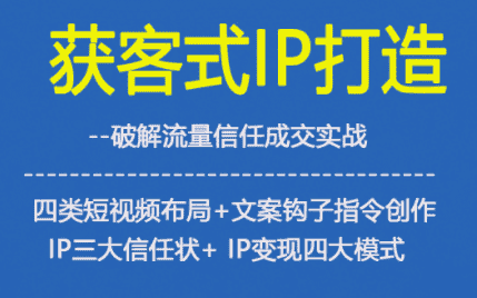 获客型IP打造,破解流量信任成,四类短视频布局+文案钩子指令创作IP三大信任状+IP变现四大模式 获客型IP打造,破解流量信任成,四类短视频布局+文案钩子指令创作IP三大信任状+IP变现四大模式