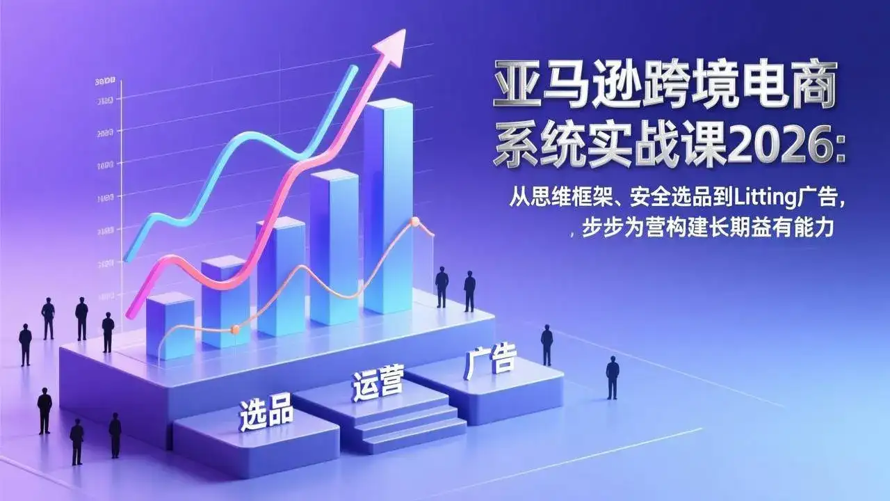 (17173期)亚马逊跨境电商系统实战课2026:从思维框架、安全选品到Listing广告,步步为营构建长期盈利能力 (17173期)亚马逊跨境电商系统实战课2026:从思维框架、安全选品到Listing广告,步步为营构建长期盈利能力