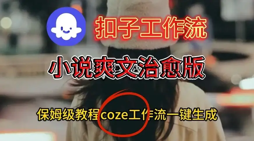 【精】Coze扣子工作流一键生成小说爽文治愈版视频,保姆级搭建教程 【精】Coze扣子工作流一键生成小说爽文治愈版视频,保姆级搭建教程