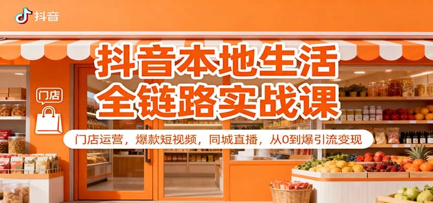 抖音本地生活全链路实战课:门店运营,爆款短视频,同城直播,从0到爆引流变现 抖音本地生活全链路实战课:门店运营,爆款短视频,同城直播,从0到爆引流变现
